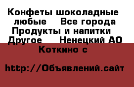 Конфеты шоколадные, любые. - Все города Продукты и напитки » Другое   . Ненецкий АО,Коткино с.